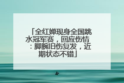 全红婵现身全国跳水冠军赛，回应伤情：脚腕旧伤复发，近期状态不错